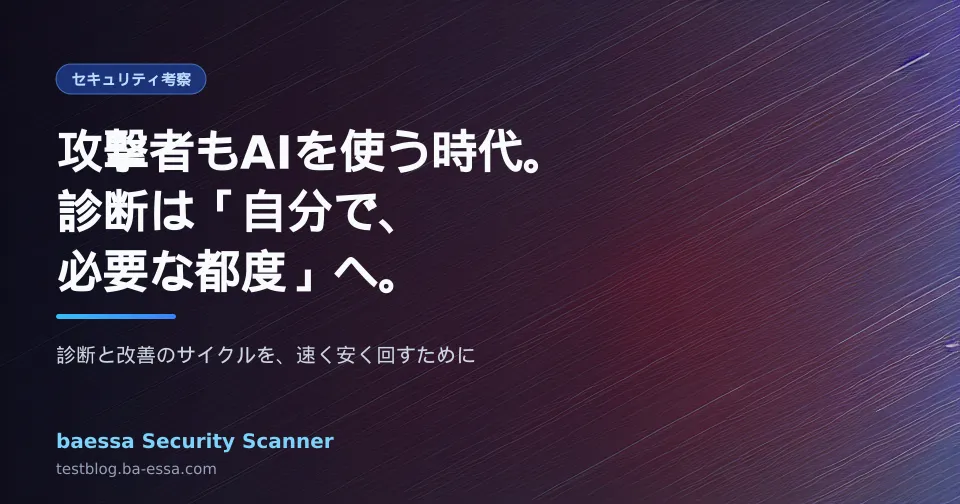 攻撃者もAIを使う時代に、小規模サイトが取るべき守り方 ― 「自分で、必要な都度」診断する baessa Security Scanner